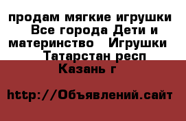 продам мягкие игрушки - Все города Дети и материнство » Игрушки   . Татарстан респ.,Казань г.